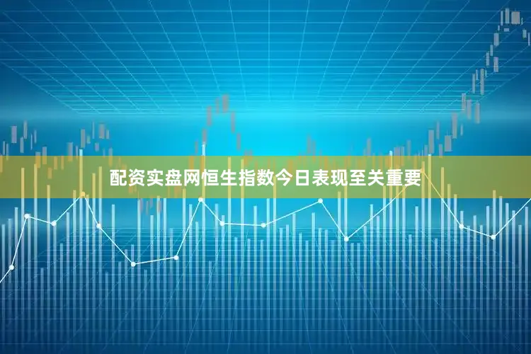 配资实盘网恒生指数今日表现至关重要