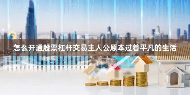 怎么开通股票杠杆交易主人公原本过着平凡的生活
