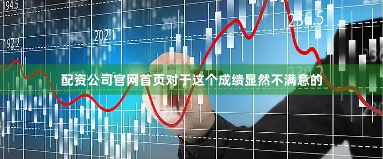 配资公司官网首页对于这个成绩显然不满意的
