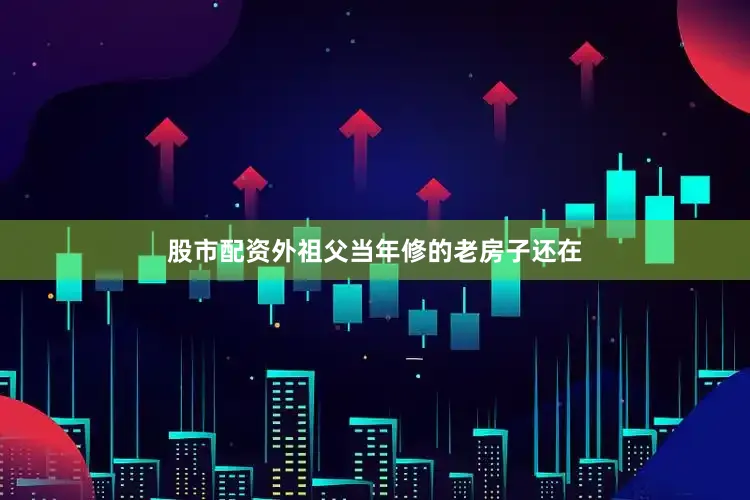股市配资外祖父当年修的老房子还在