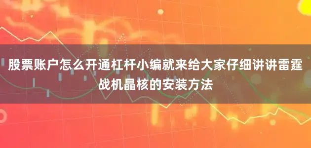 股票账户怎么开通杠杆小编就来给大家仔细讲讲雷霆战机晶核的安装方法