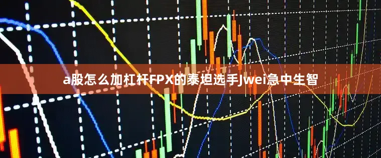 a股怎么加杠杆FPX的泰坦选手Jwei急中生智