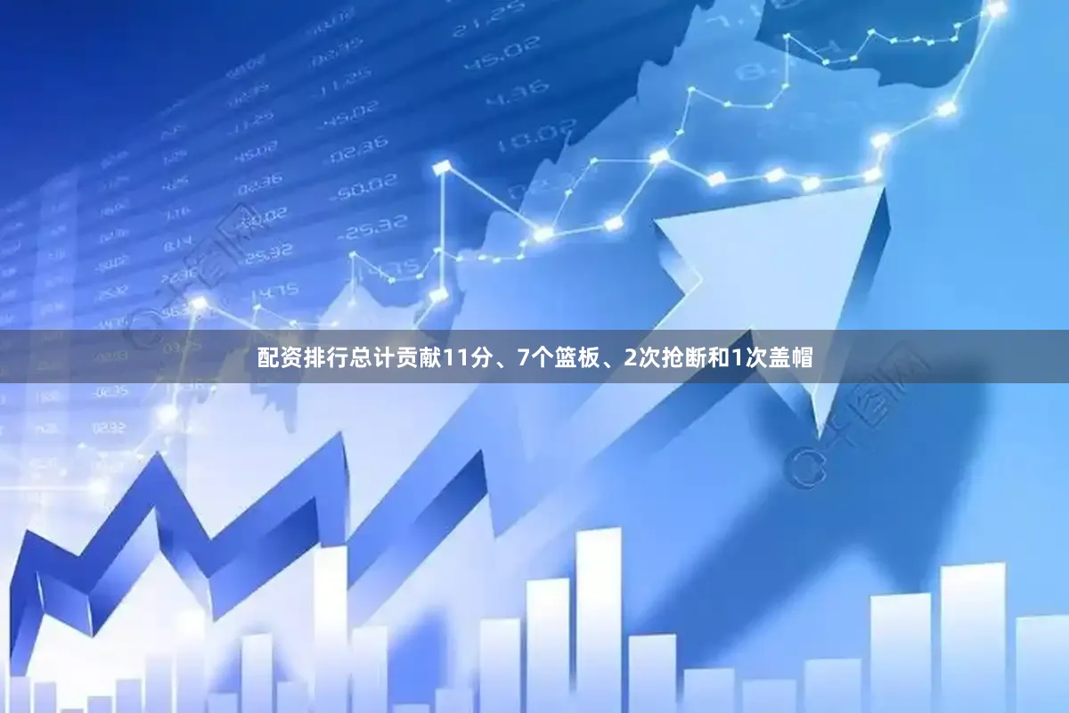 配资排行总计贡献11分、7个篮板、2次抢断和1次盖帽