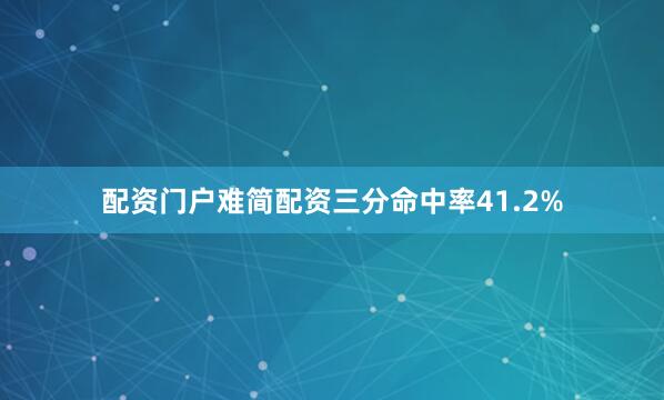 配资门户难简配资三分命中率41.2%