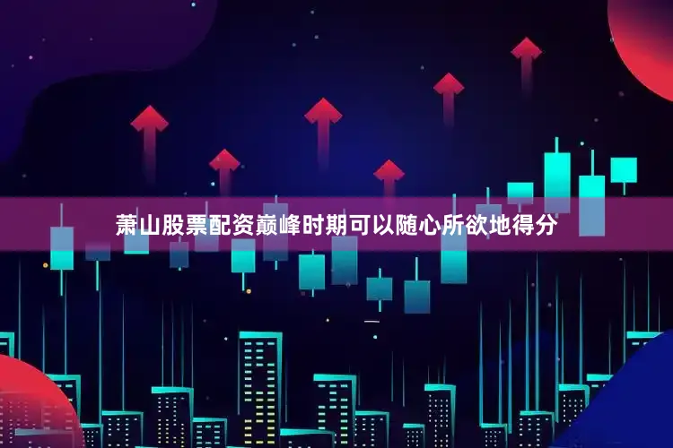 萧山股票配资巅峰时期可以随心所欲地得分