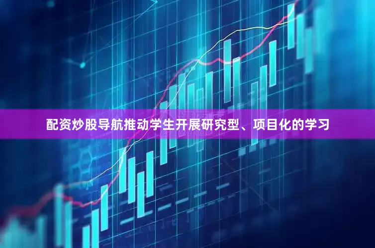 配资炒股导航推动学生开展研究型、项目化的学习