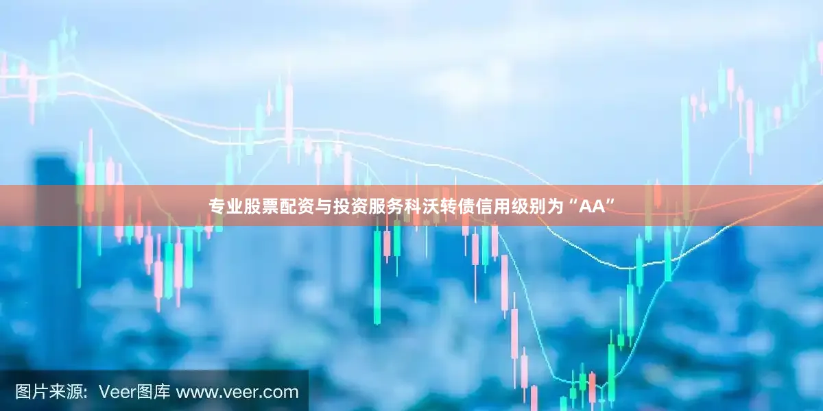 专业股票配资与投资服务科沃转债信用级别为“AA”