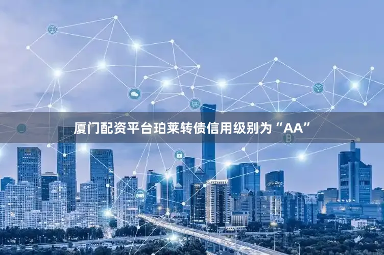 厦门配资平台珀莱转债信用级别为“AA”