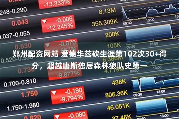 郑州配资网站 爱德华兹砍生涯第102次30+得分，超越唐斯独居森林狼队史第一