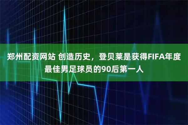 郑州配资网站 创造历史，登贝莱是获得FIFA年度最佳男足球员的90后第一人