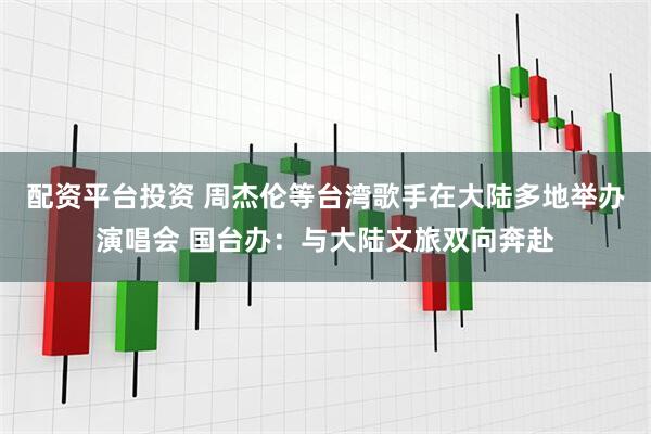 配资平台投资 周杰伦等台湾歌手在大陆多地举办演唱会 国台办：与大陆文旅双向奔赴