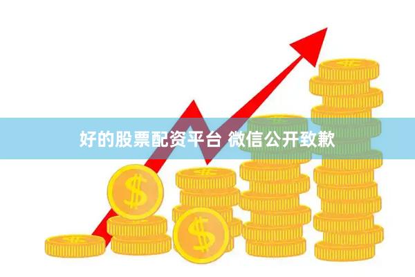 好的股票配资平台 微信公开致歉